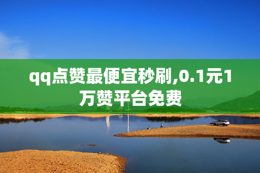 qq点赞最便宜秒刷,0.1元1万赞平台免费