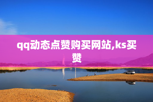 qq动态点赞购买网站,ks买赞