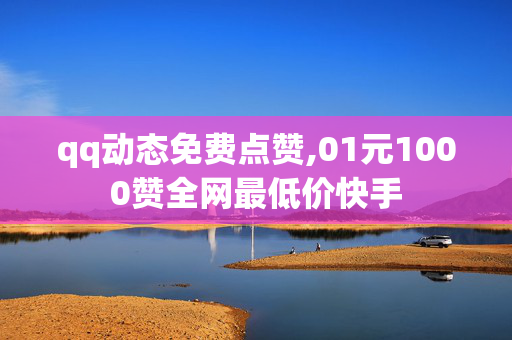 qq动态免费点赞,01元1000赞全网最低价快手