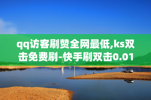 qq访客刷赞全网最低,ks双击免费刷-快手刷双击0.01元100个双击