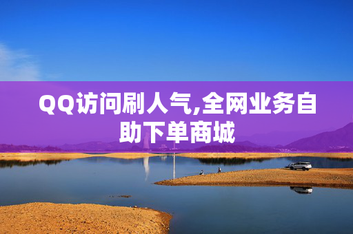 QQ访问刷人气,全网业务自助下单商城