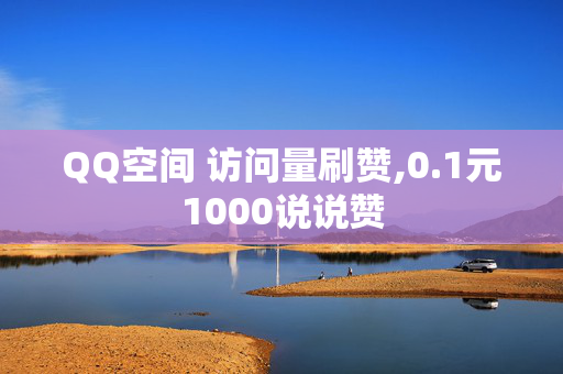 QQ空间 访问量刷赞,0.1元1000说说赞