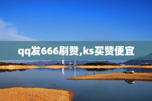 qq发666刷赞,ks买赞便宜