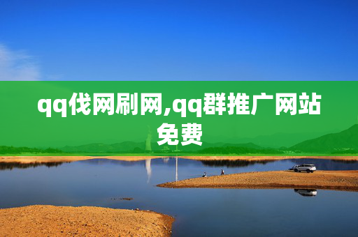 qq伐网刷网,qq群推广网站免费