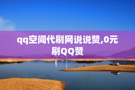 qq空间代刷网说说赞,0元刷QQ赞