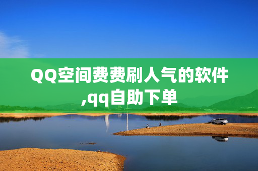 QQ空间费费刷人气的软件,qq自助下单