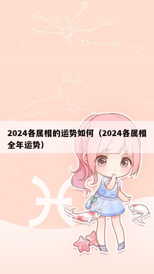 2024各属相的运势如何（2024各属相全年运势）