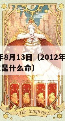 2012年8月13日（2012年8月13日出生是什么命）