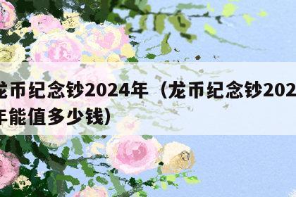 龙币纪念钞2024年（龙币纪念钞2024年能值多少钱）