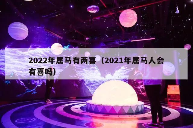 2022年属马有两喜（2021年属马人会有喜吗）