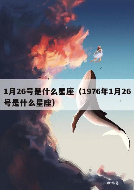 1月26号是什么星座（1976年1月26号是什么星座）