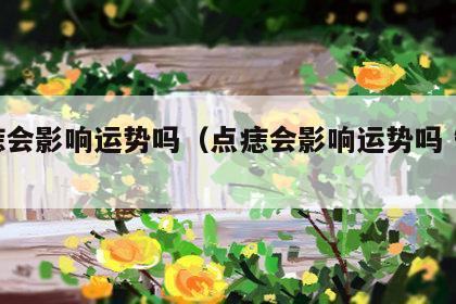 点痣会影响运势吗（点痣会影响运势吗 知乎）