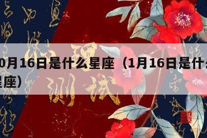 10月16日是什么星座（1月16日是什么星座）