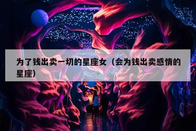 为了钱出卖一切的星座女（会为钱出卖感情的星座）