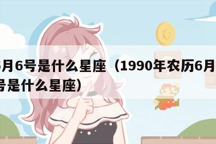 6月6号是什么星座（1990年农历6月6号是什么星座）