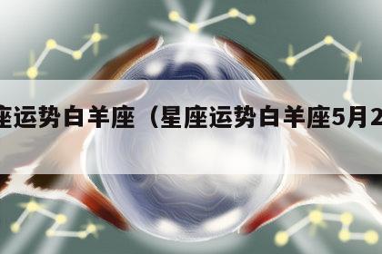 星座运势白羊座（星座运势白羊座5月29日）