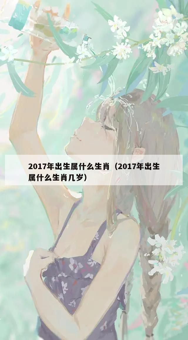 2017年出生属什么生肖（2017年出生属什么生肖几岁）